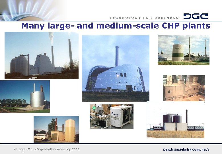 TECHNOLOGY FOR BUSINESS Many large- and medium-scale CHP plants Marcogaz Micro Cogeneration Workshop 2008