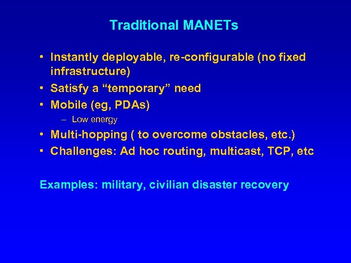 Traditional MANETs • Instantly deployable, re-configurable (no fixed infrastructure) • Satisfy a “temporary” need