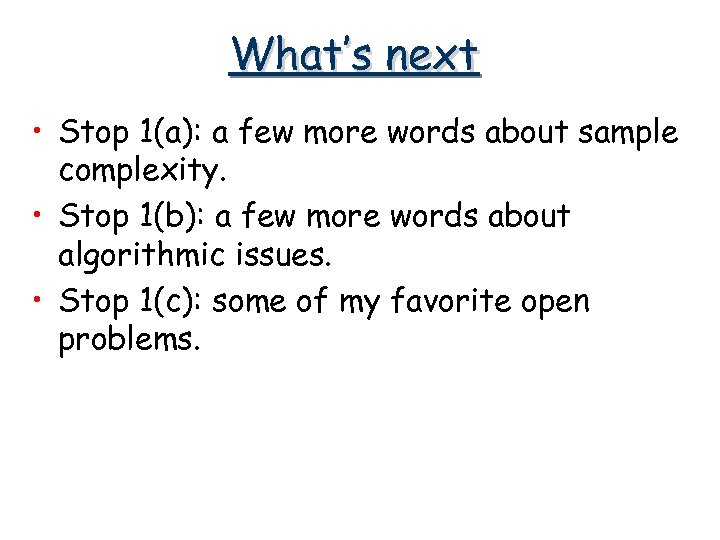 What’s next • Stop 1(a): a few more words about sample complexity. • Stop