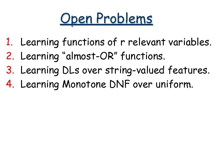 Open Problems 1. 2. 3. 4. Learning functions of r relevant variables. Learning “almost-OR”