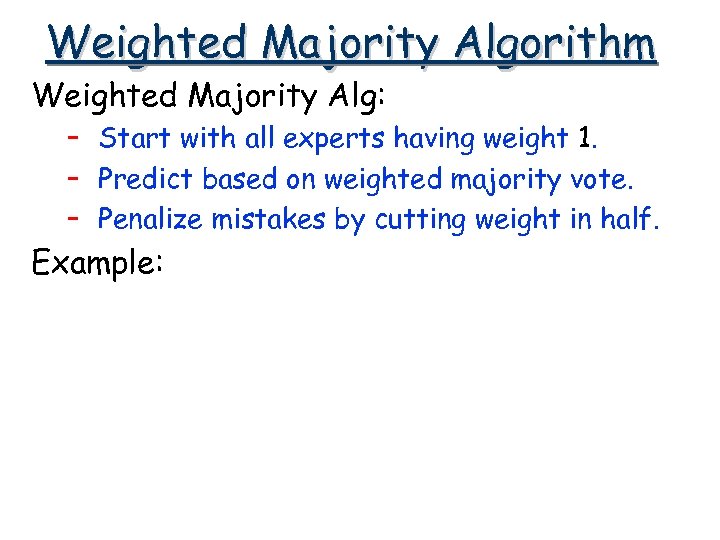 Weighted Majority Algorithm Weighted Majority Alg: – Start with all experts having weight 1.