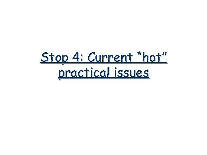 Stop 4: Current “hot” practical issues 