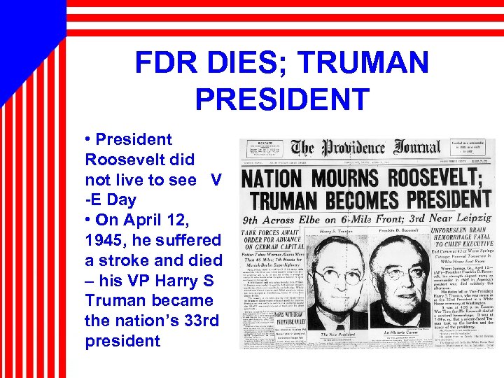 FDR DIES; TRUMAN PRESIDENT • President Roosevelt did not live to see V -E