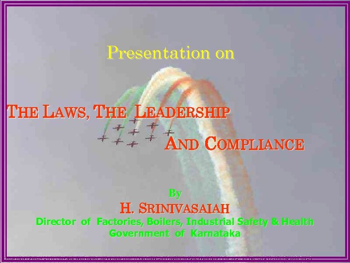 Presentation on THE LAWS, THE LEADERSHIP AND COMPLIANCE By H. SRINIVASAIAH Director of Factories,