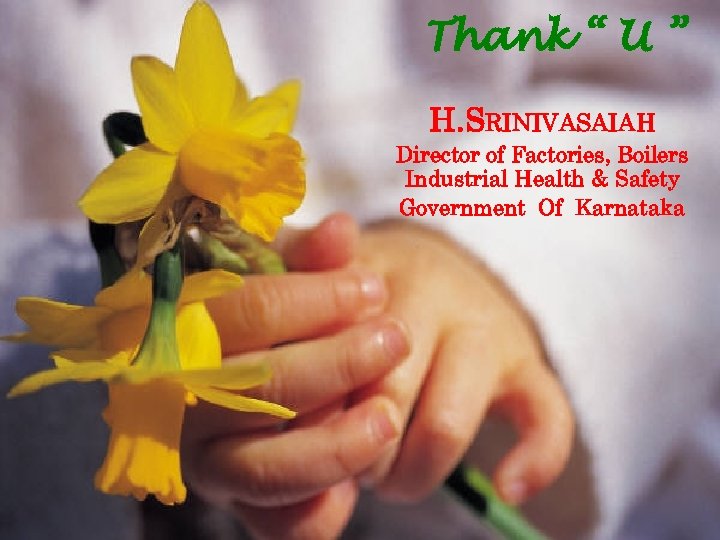 Thank “ U ” H. SRINIVASAIAH Director of Factories, Boilers Industrial Health & Safety