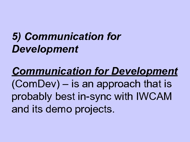 5) Communication for Development (Com. Dev) – is an approach that is probably best