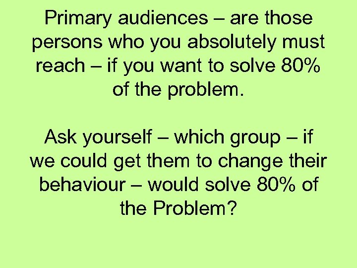 Primary audiences – are those persons who you absolutely must reach – if you