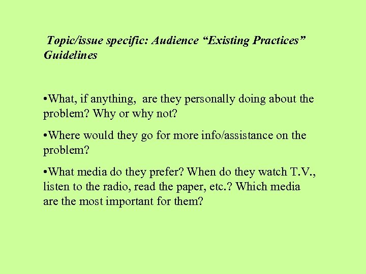  Topic/issue specific: Audience “Existing Practices” Guidelines • What, if anything, are they personally