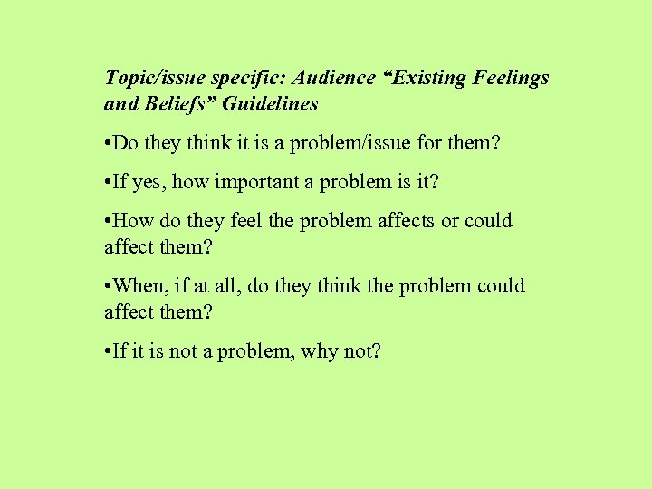 Topic/issue specific: Audience “Existing Feelings and Beliefs” Guidelines • Do they think it is