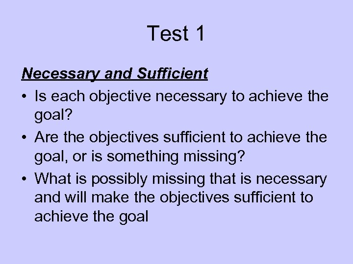 Test 1 Necessary and Sufficient • Is each objective necessary to achieve the goal?