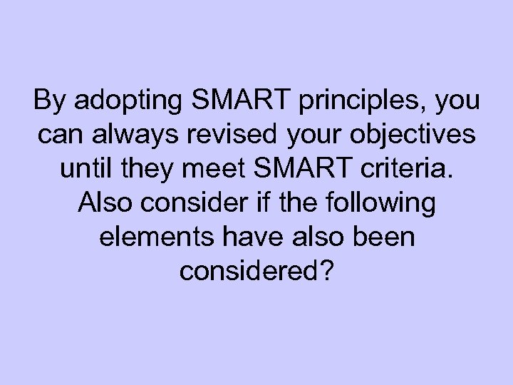 By adopting SMART principles, you can always revised your objectives until they meet SMART