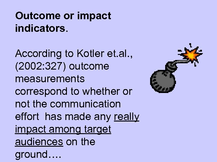 Outcome or impact indicators. According to Kotler et. al. , (2002: 327) outcome measurements