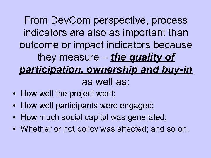 From Dev. Com perspective, process indicators are also as important than outcome or impact