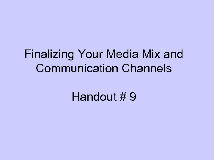 Finalizing Your Media Mix and Communication Channels Handout # 9 