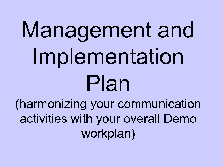 Management and Implementation Plan (harmonizing your communication activities with your overall Demo workplan) 