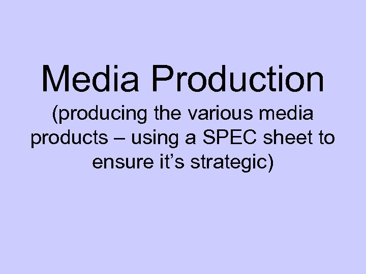 Media Production (producing the various media products – using a SPEC sheet to ensure