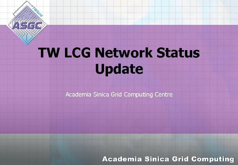 TW LCG Network Status Update Academia Sinica Grid Computing Centre 