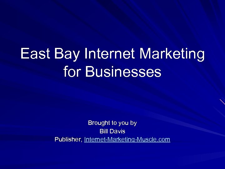 East Bay Internet Marketing for Businesses Brought to you by Bill Davis Publisher, Internet-Marketing-Muscle.