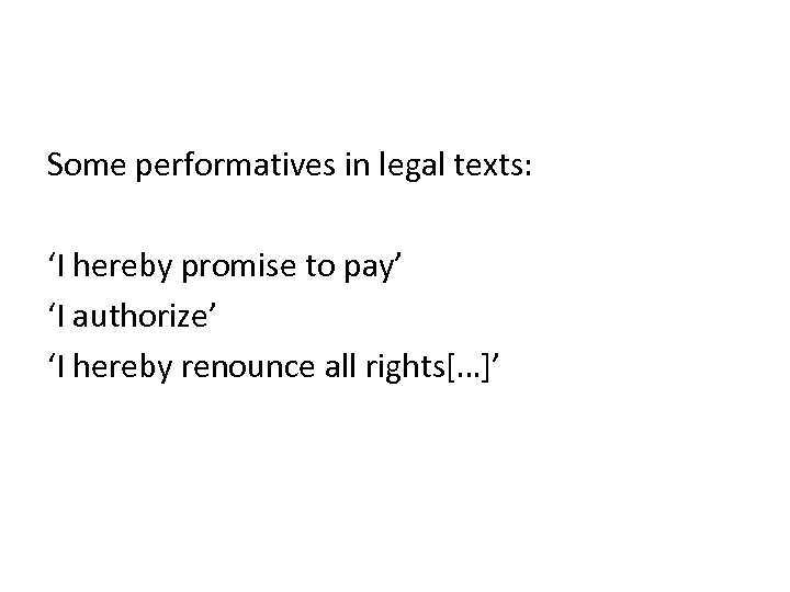 Some performatives in legal texts: ‘I hereby promise to pay’ ‘I authorize’ ‘I hereby