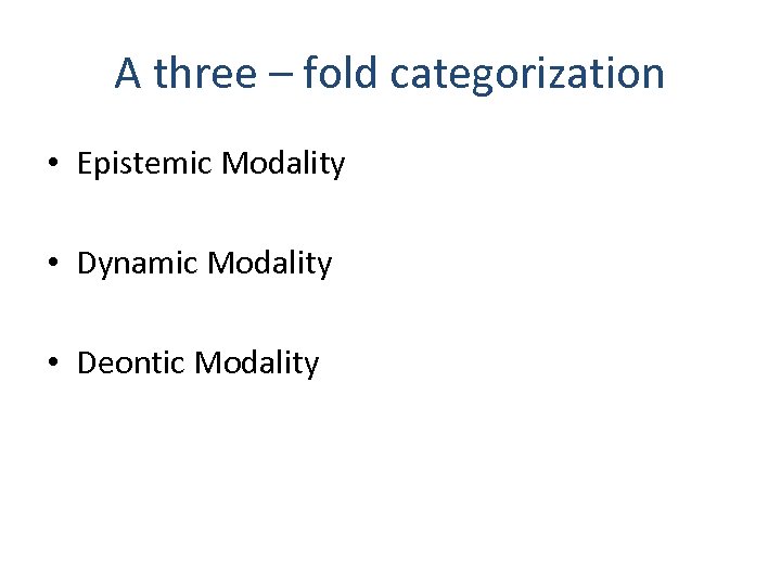 A three – fold categorization • Epistemic Modality • Dynamic Modality • Deontic Modality