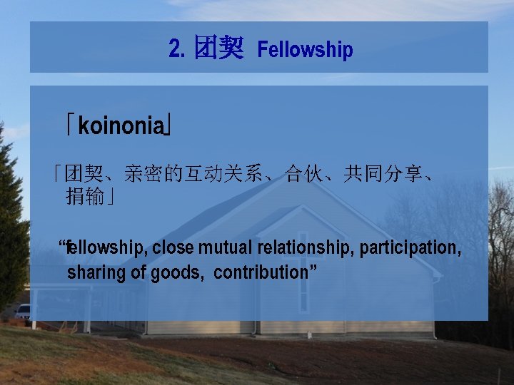 2. 团契 Fellowship 「koinonia」 「团契、亲密的互动关系、合伙、共同分享、 捐输」 “fellowship, close mutual relationship, participation, sharing of goods,