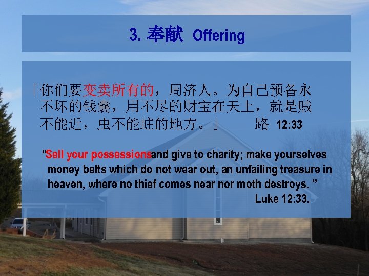 3. 奉献 Offering 「你们要变卖所有的，周济人。为自己预备永 不坏的钱囊，用不尽的财宝在天上，就是贼 不能近，虫不能蛀的地方。」 路 12: 33 “Sell your possessionsand give to