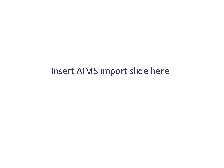 Insert AIMS import slide here 