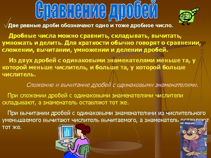 Две равные дроби обозначают одно и тоже дробное число. Дробные числа можно сравнить, складывать,