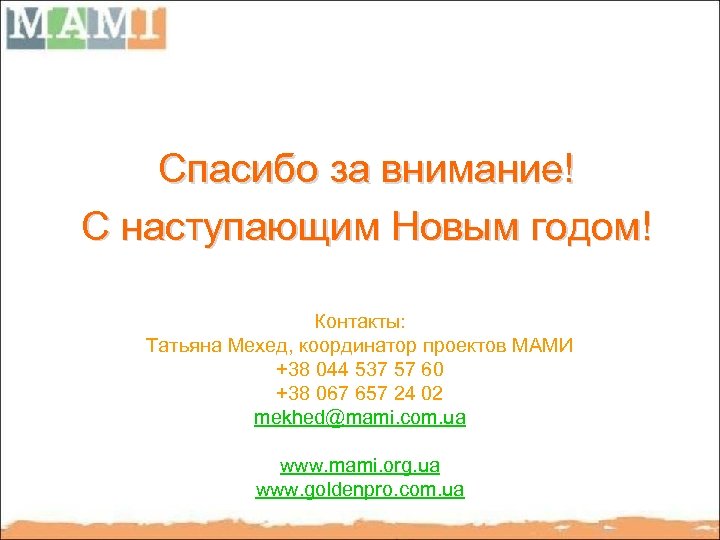 Спасибо за внимание! С наступающим Новым годом! Контакты: Татьяна Мехед, координатор проектов МАМИ +38