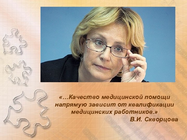  «…Качество медицинской помощи напрямую зависит от квалификации медицинских работников. » В. И. Скворцова