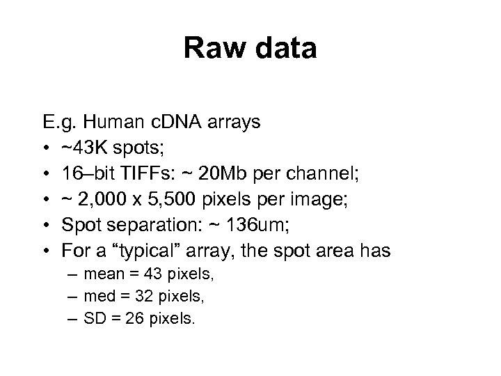 Raw data E. g. Human c. DNA arrays • ~43 K spots; • 16–bit