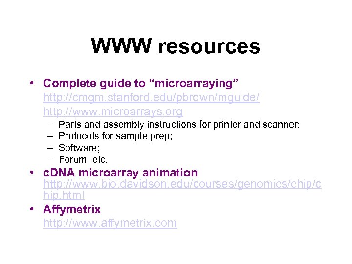 WWW resources • Complete guide to “microarraying” http: //cmgm. stanford. edu/pbrown/mguide/ http: //www. microarrays.