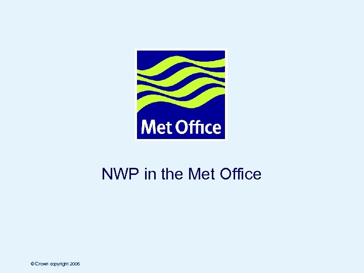 NWP in the Met Office © Crown copyright 2006 Page 1 