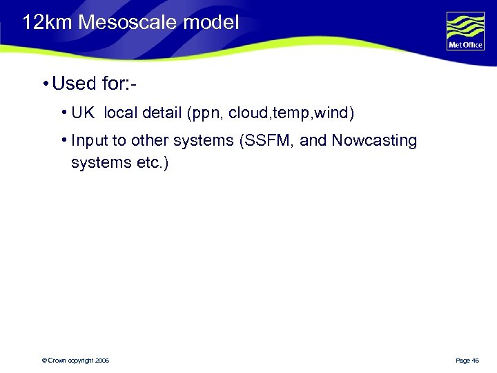 12 km Mesoscale model • Used for: • UK local detail (ppn, cloud, temp,