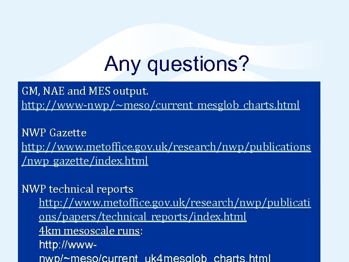 Any questions? GM, NAE and MES output. http: //www-nwp/~meso/current_mesglob_charts. html NWP Gazette http: //www.