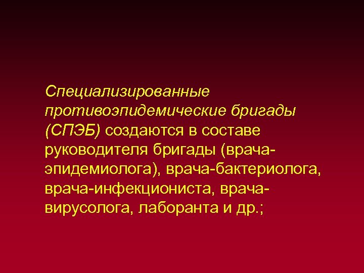 Специализированные противоэпидемические бригады (СПЭБ) создаются в составе руководителя бригады (врача эпидемиолога), врача бактериолога, врача