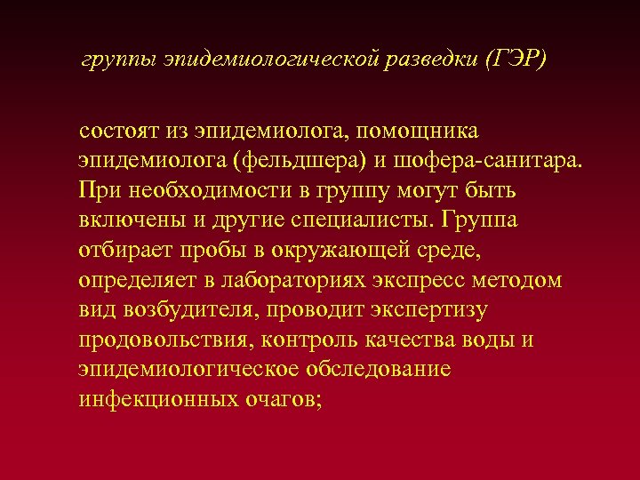 группы эпидемиологической разведки (ГЭР) состоят из эпидемиолога, помощника эпидемиолога (фельдшера) и шофера-санитара. При необходимости