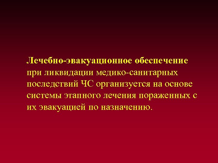 Лечебно-эвакуационное обеспечение при ликвидации медико-санитарных последствий ЧС организуется на основе системы этапного лечения пораженных