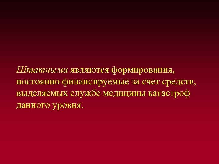 Штатными являются формирования, постоянно финансируемые за счет средств, выделяемых службе медицины катастроф данного уровня.