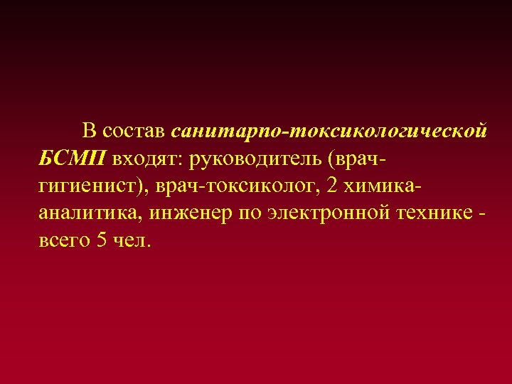 В состав санитарпо-токсикологической БСМП входят: руководитель (врачгигиенист), врач-токсиколог, 2 химикааналитика, инженер по электронной технике