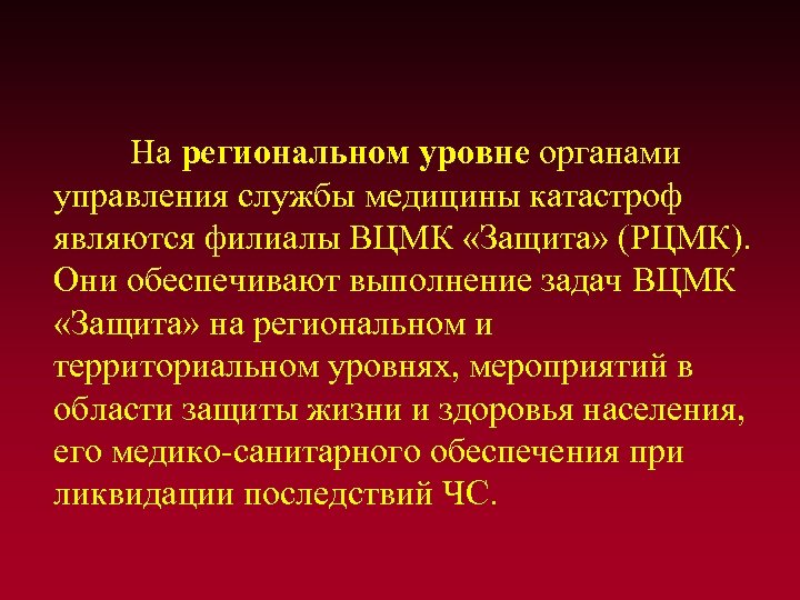 На региональном уровне органами управления службы медицины катастроф являются филиалы ВЦМК «Защита» (РЦМК). Они