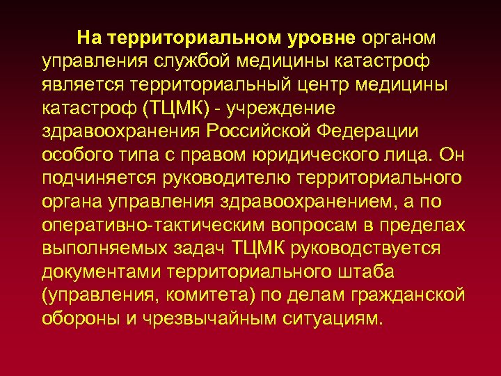 На территориальном уровне органом управления службой медицины катастроф является территориальный центр медицины катастроф (ТЦМК)