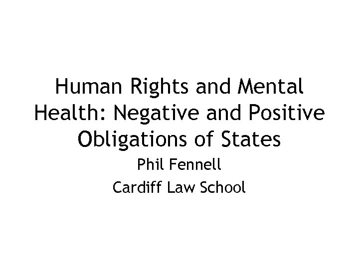 Human Rights and Mental Health: Negative and Positive Obligations of States Phil Fennell Cardiff