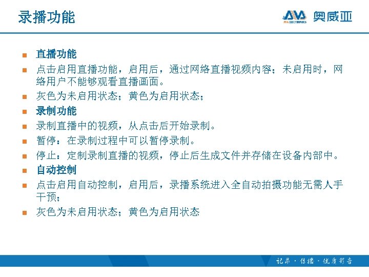 录播功能 n n n n n 直播功能 点击启用直播功能，启用后，通过网络直播视频内容；未启用时，网 络用户不能够观看直播画面。 灰色为未启用状态；黄色为启用状态； 录制功能 录制直播中的视频，从点击后开始录制。 暂停：在录制过程中可以暂停录制。 停止：定制录制直播的视频，停止后生成文件并存储在设备内部中。