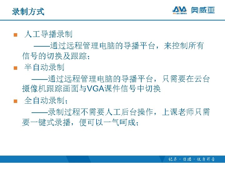 录制方式 n n n 人 导播录制 ——通过远程管理电脑的导播平台，来控制所有 信号的切换及跟踪； 半自动录制 ——通过远程管理电脑的导播平台，只需要在云台 摄像机跟踪画面与VGA课件信号中切换 全自动录制； ——录制过程不需要人 后台操作，上课老师只需