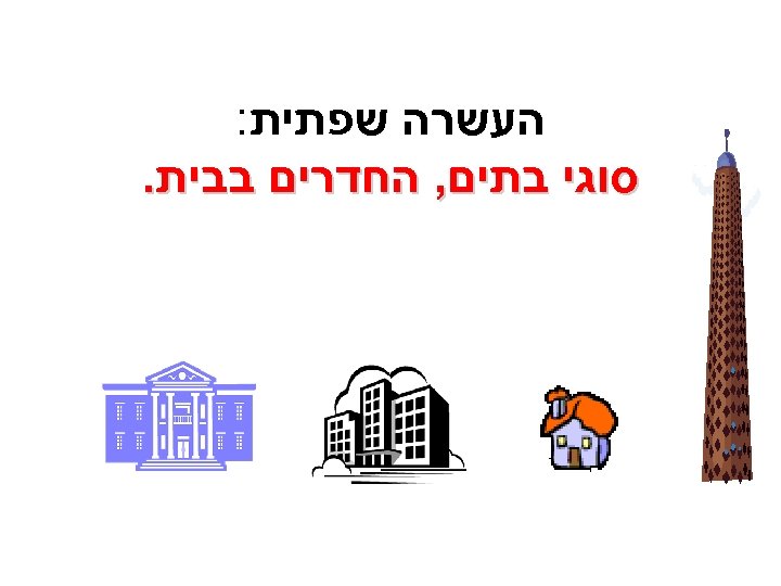  העשרה שפתית: סוגי בתים, החדרים בבית. 