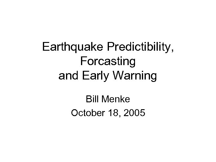 Earthquake Predictibility, Forcasting and Early Warning Bill Menke October 18, 2005 
