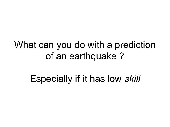 What can you do with a prediction of an earthquake ? Especially if it
