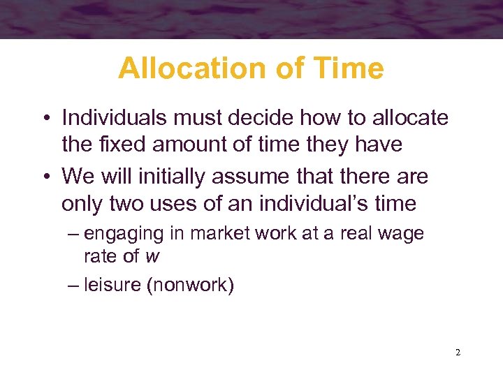 Allocation of Time • Individuals must decide how to allocate the fixed amount of