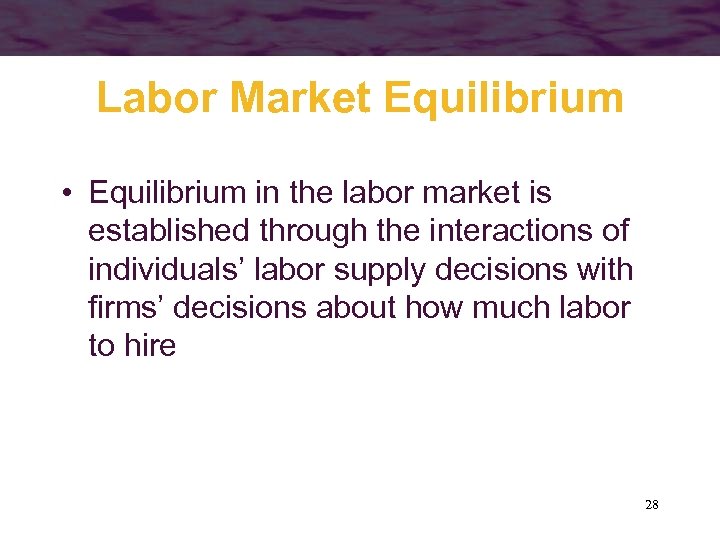 Labor Market Equilibrium • Equilibrium in the labor market is established through the interactions
